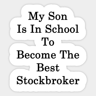 My Son Is In School To Become The Best Stockbroker Sticker